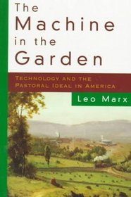 The Machine in the Garden: Technology and the Pastoral Ideal in America