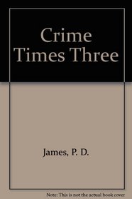 Crime Times Three: Cover Her Face / A Mind to Murder / An Unsuitable Job for a Woman