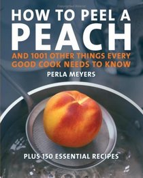 How to Peel a Peach : And 1,001 Other Things Every Good Cook Needs to Know