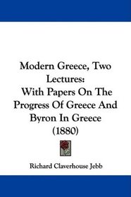Modern Greece, Two Lectures: With Papers On The Progress Of Greece And Byron In Greece (1880)
