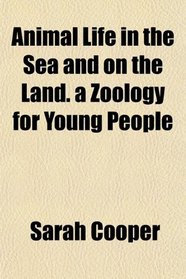 Animal Life in the Sea and on the Land. a Zoology for Young People