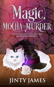 Magic, Mocha and Murder: A Coffee Witch Cozy Mystery (Maddie Goodwell) (Volume 3)