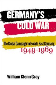 Germany's Cold War: The Global Campaign to Isolate East Germany, 1949-1969