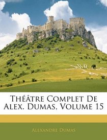 Thtre Complet De Alex. Dumas, Volume 15 (French Edition)