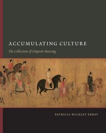 Accumulating Culture: The Collections of Emperor Huizong (A China Program Book)