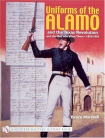 Uniforms of the Alamo and the Texas Revolution and the Men who Wore Them 1835-1836