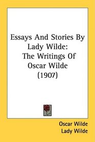 Essays And Stories By Lady Wilde: The Writings Of Oscar Wilde (1907)