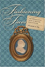 Fashioning Faces: The Portraitive Mode in British Romanticism (Becoming Modern: New Nineteeth-Century Studies)