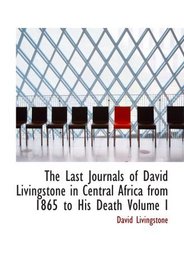 The Last Journals of David Livingstone  in Central Africa  from 1865 to His Death  Volume I: Continued by a narrative of his last moments and s