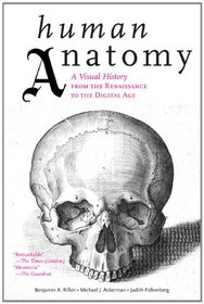 Human Anatomy: A Visual History from the Renaissance to the Digital Age