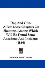 Dog And Gun: A Few Loose Chapters On Shooting, Among Which Will Be Found Some Anecdotes And Incidents (1856)