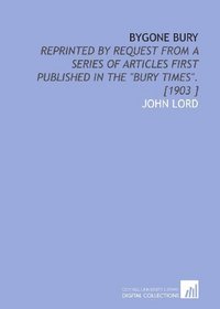 Bygone Bury: Reprinted by Request From a Series of Articles First Published in the 