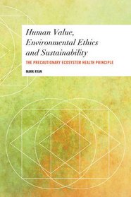Human Value, Environmental Ethics and Sustainability: The Precautionary Ecosystem Health Principle (Values and Identities: Crossing Philosophical Borders)