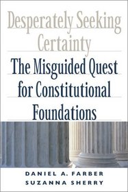 Desperately Seeking Certainty : The Misguided Quest for Constitutional Foundations