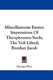 Miscellaneous Essays: Impressions Of Theophrastus Such; The Veil Lifted; Brother Jacob