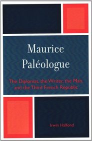 Maurice Paleologue: the Diplomat, the Writer, the Man and the Third French Republic