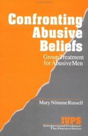 Confronting Abusive Beliefs: Group Treatment for Abusive Men (Interpersonal Violence: The Practice Series)
