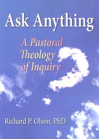 Ask Anything: A Pastoral Theology of Inquiry (Haworth Series in Chaplaincy) (Haworth Series in Chaplaincy)