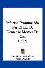 Informe Pronunciado Por El Lic. D. Demetrio Montes De Oca (1872) (Spanish Edition)