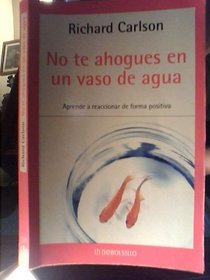 No te ahogues en un vaso de agua/ Don't Sweat the Small Stuff...and It's All Small Stuff (Spanish Edition)