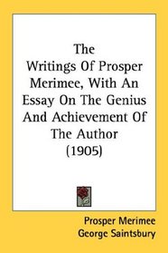 The Writings Of Prosper Merimee, With An Essay On The Genius And Achievement Of The Author (1905)