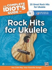 The Complete Idiot's Guide to Rock Hits for Ukulele: You CAN Play Your Favorite Songs! (Book & 2 Enhanced CDs) (Complete Idiots Guide)