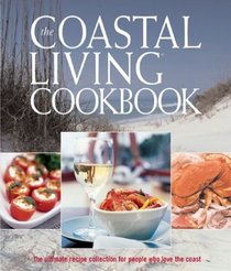 The Coastal Living Cookbook: The Ultimate Recipe Collection for People Who Love the Coast