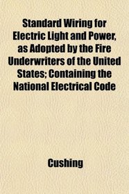 Standard Wiring for Electric Light and Power, as Adopted by the Fire Underwriters of the United States; Containing the National Electrical Code