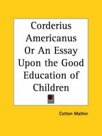 Corderius Americanus or An Essay Upon the Good Education of Children