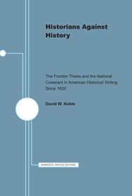 Historians Against History: The Frontier Thesis and the National Covenant in American Historical Writing Since 1830 (Minnesota Archive Editions)