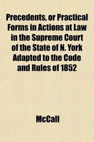 Precedents, or Practical Forms in Actions at Law in the Supreme Court of the State of N. York Adapted to the Code and Rules of 1852
