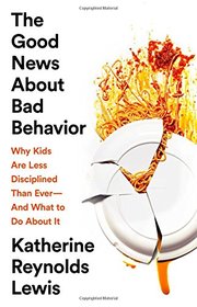 The Good News About Bad Behavior: Why Kids Are Less Disciplined Than Ever?And What to Do About It