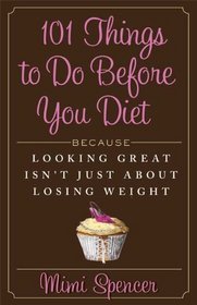 101 Things to Do Before You Diet: Because Looking Great Isn't Just about Losing Weight