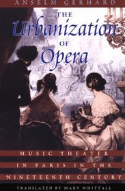 The Urbanization of Opera : Music Theater in Paris in the Nineteenth Century