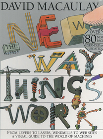 The New Way Things Work: From Levers to Lasers, Windmills to Web Sites a Visual Guide to the World of Machines