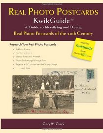 Real Photo Postcards KwikGuide: A Guide to Identifying and Dating Real Photo Postcards of the 20th Century