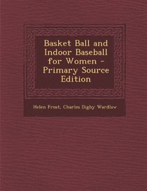 Basket Ball and Indoor Baseball for Women - Primary Source Edition