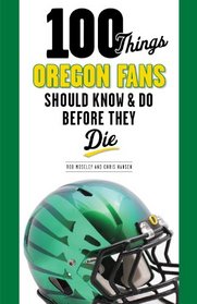 100 Things Oregon Fans Should Know & Do Before They Die (100 Things...Fans Should Know)