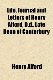Life, Journal and Letters of Henry Alford, D.d., Late Dean of Canterbury