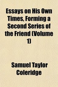 Essays on His Own Times, Forming a Second Series of the Friend (Volume 1)