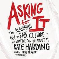 Asking for It: The Alarming Rise of Rape Culture - and What We Can Do About It; Library Edition