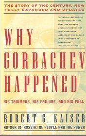 Why Gorbachev Happened: His Triumphs, His Failure and His Fall