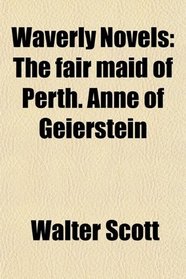 Waverly Novels: The fair maid of Perth. Anne of Geierstein