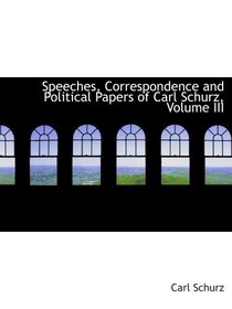 Speeches, Correspondence and Political Papers of Carl Schurz, Volume III