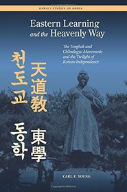 Eastern Learning and the Heavenly Way: The Tonghak and Chondogyo Movements and the Twilight of Korean Independence (Hawaii Studies on Korea)