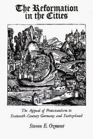 The Reformation in the Cities: The Appeal of Protestantism to Sixteenth-Century Germany and Switzerland