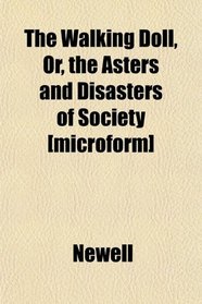 The Walking Doll, Or, the Asters and Disasters of Society [microform]