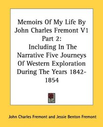 Memoirs Of My Life By John Charles Fremont V1 Part 2: Including In The Narrative Five Journeys Of Western Exploration During The Years 1842-1854