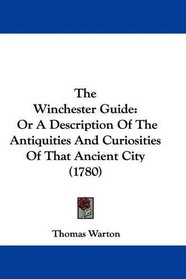 The Winchester Guide: Or A Description Of The Antiquities And Curiosities Of That Ancient City (1780)