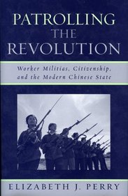 Patrolling the Revolution: Worker Militias, Citizenship, and the Modern Chinese State (State and Society in East Asia)